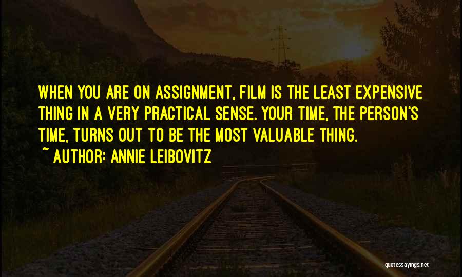 Annie Leibovitz Quotes: When You Are On Assignment, Film Is The Least Expensive Thing In A Very Practical Sense. Your Time, The Person's