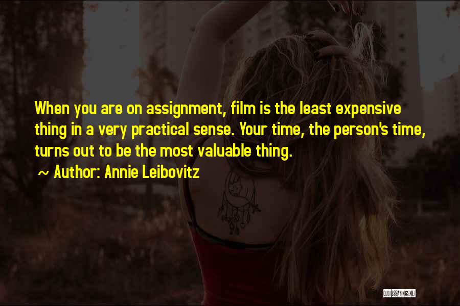 Annie Leibovitz Quotes: When You Are On Assignment, Film Is The Least Expensive Thing In A Very Practical Sense. Your Time, The Person's