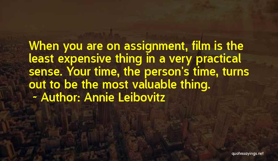 Annie Leibovitz Quotes: When You Are On Assignment, Film Is The Least Expensive Thing In A Very Practical Sense. Your Time, The Person's