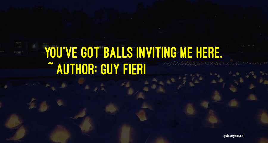 Guy Fieri Quotes: You've Got Balls Inviting Me Here.