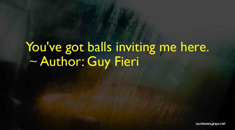 Guy Fieri Quotes: You've Got Balls Inviting Me Here.