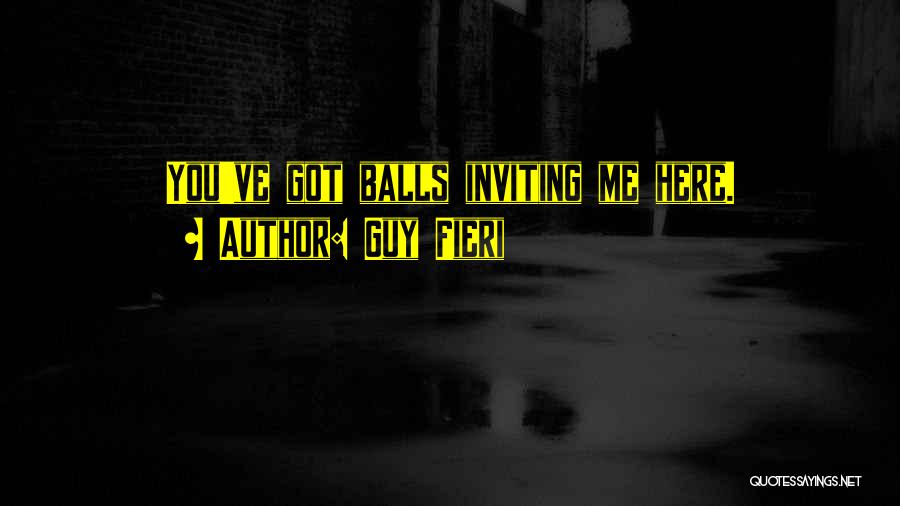 Guy Fieri Quotes: You've Got Balls Inviting Me Here.