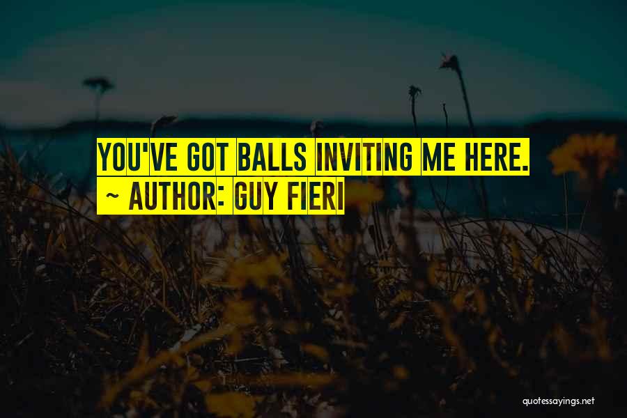 Guy Fieri Quotes: You've Got Balls Inviting Me Here.