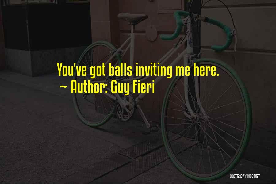 Guy Fieri Quotes: You've Got Balls Inviting Me Here.