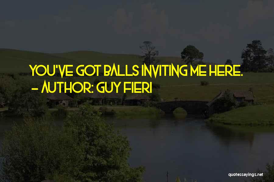 Guy Fieri Quotes: You've Got Balls Inviting Me Here.