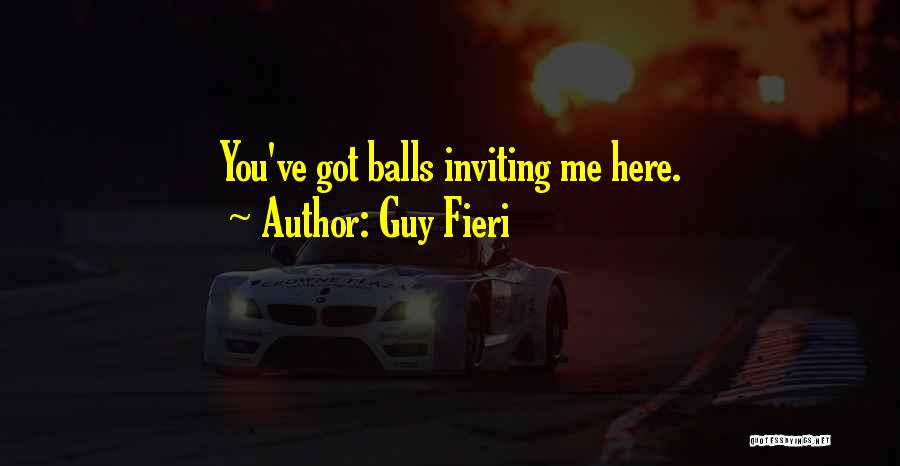 Guy Fieri Quotes: You've Got Balls Inviting Me Here.