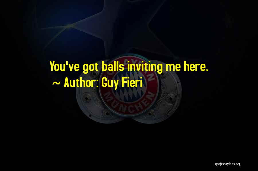 Guy Fieri Quotes: You've Got Balls Inviting Me Here.