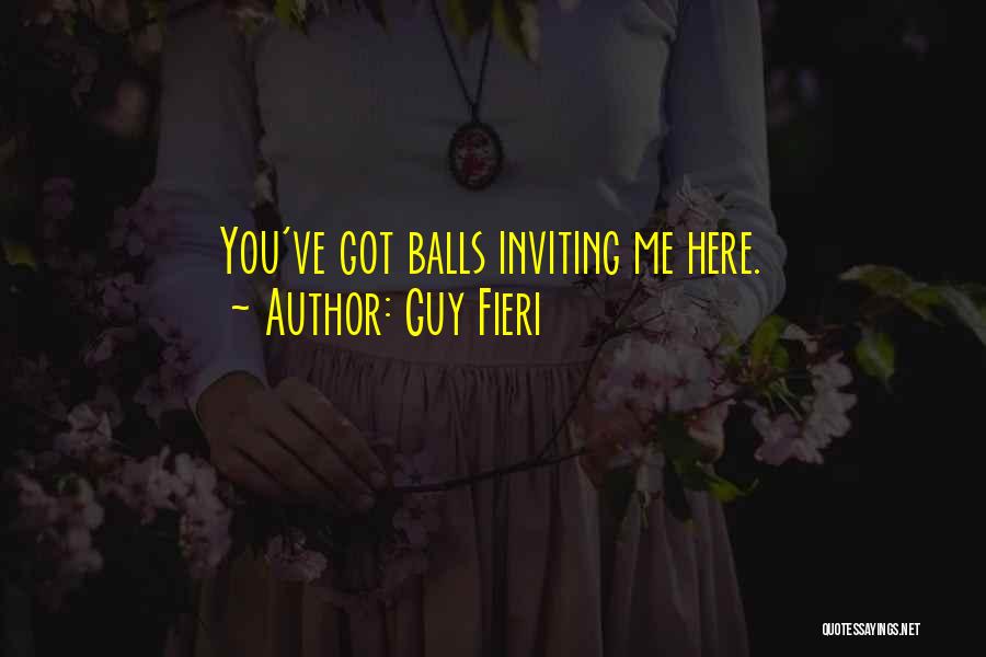 Guy Fieri Quotes: You've Got Balls Inviting Me Here.