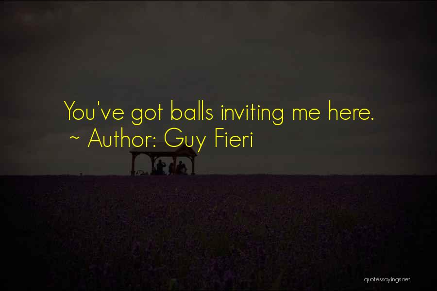 Guy Fieri Quotes: You've Got Balls Inviting Me Here.