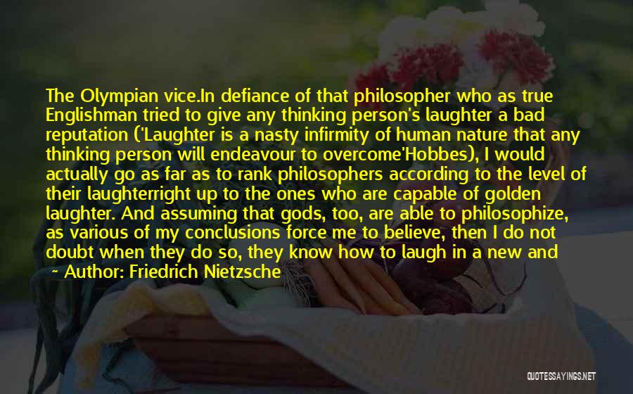 Friedrich Nietzsche Quotes: The Olympian Vice.in Defiance Of That Philosopher Who As True Englishman Tried To Give Any Thinking Person's Laughter A Bad