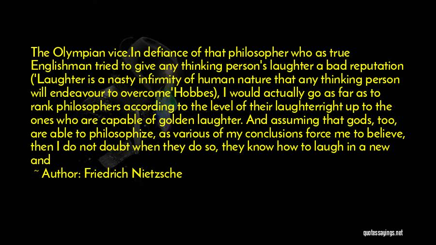 Friedrich Nietzsche Quotes: The Olympian Vice.in Defiance Of That Philosopher Who As True Englishman Tried To Give Any Thinking Person's Laughter A Bad