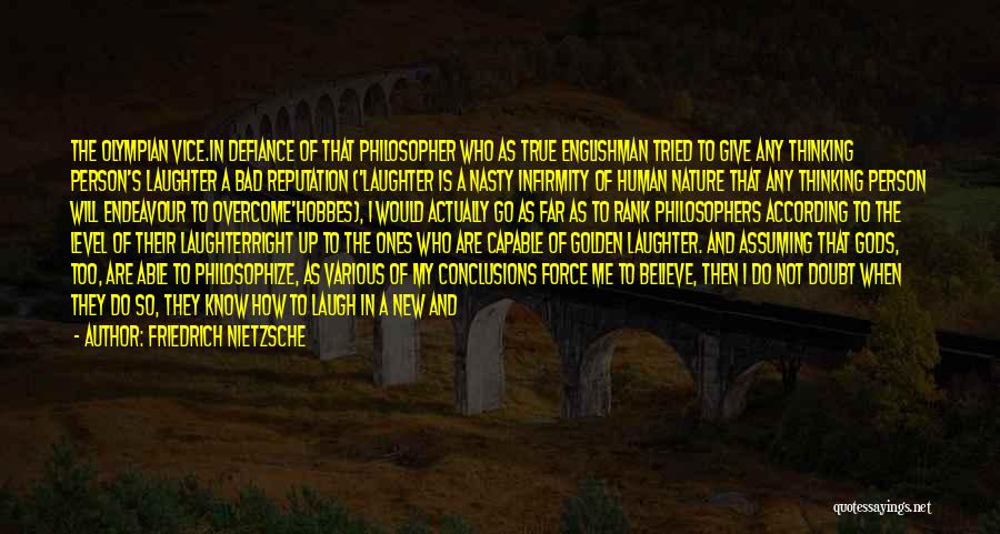 Friedrich Nietzsche Quotes: The Olympian Vice.in Defiance Of That Philosopher Who As True Englishman Tried To Give Any Thinking Person's Laughter A Bad