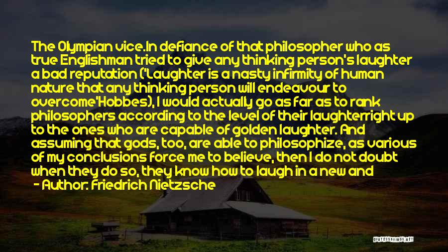 Friedrich Nietzsche Quotes: The Olympian Vice.in Defiance Of That Philosopher Who As True Englishman Tried To Give Any Thinking Person's Laughter A Bad