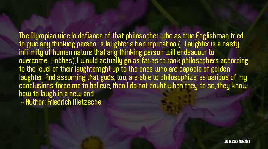 Friedrich Nietzsche Quotes: The Olympian Vice.in Defiance Of That Philosopher Who As True Englishman Tried To Give Any Thinking Person's Laughter A Bad