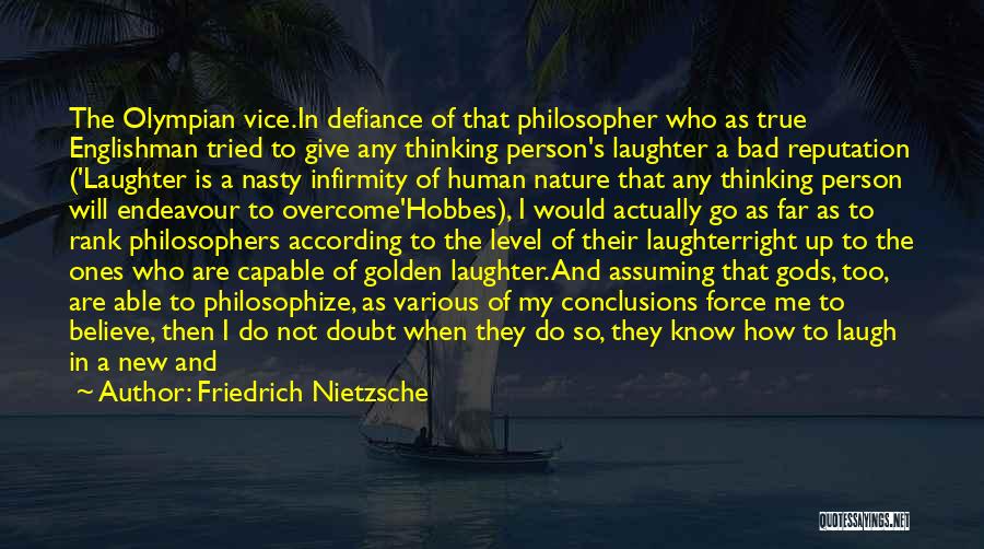 Friedrich Nietzsche Quotes: The Olympian Vice.in Defiance Of That Philosopher Who As True Englishman Tried To Give Any Thinking Person's Laughter A Bad