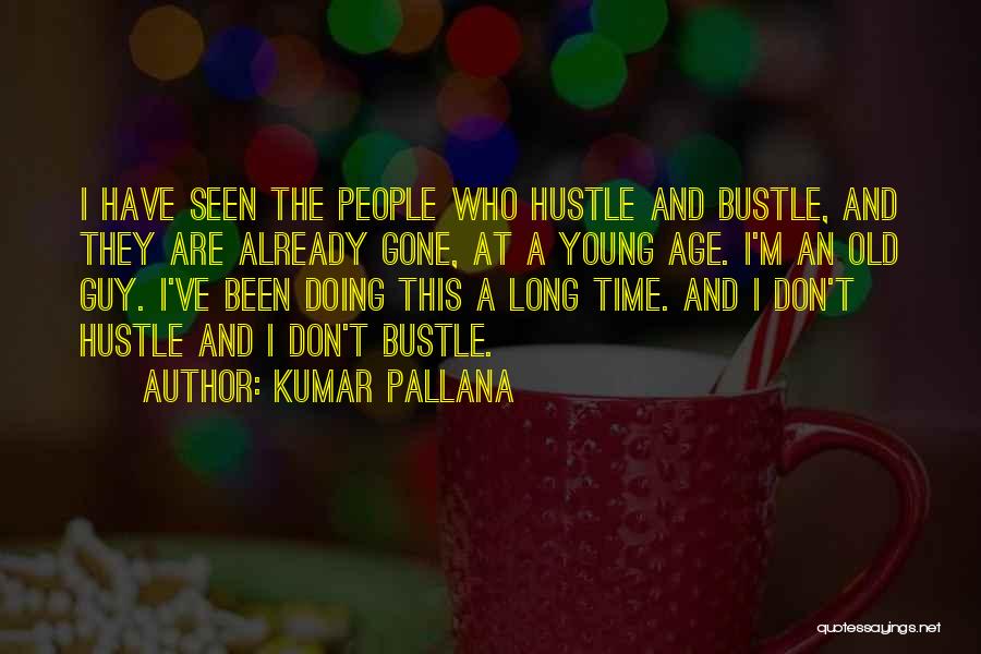 Kumar Pallana Quotes: I Have Seen The People Who Hustle And Bustle, And They Are Already Gone, At A Young Age. I'm An