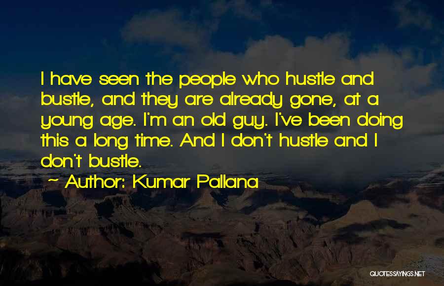 Kumar Pallana Quotes: I Have Seen The People Who Hustle And Bustle, And They Are Already Gone, At A Young Age. I'm An