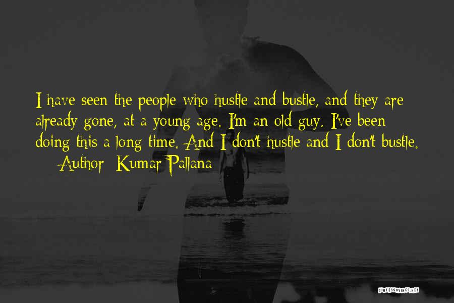 Kumar Pallana Quotes: I Have Seen The People Who Hustle And Bustle, And They Are Already Gone, At A Young Age. I'm An