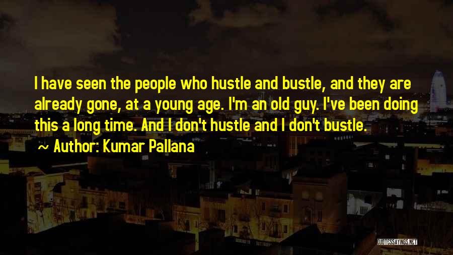 Kumar Pallana Quotes: I Have Seen The People Who Hustle And Bustle, And They Are Already Gone, At A Young Age. I'm An