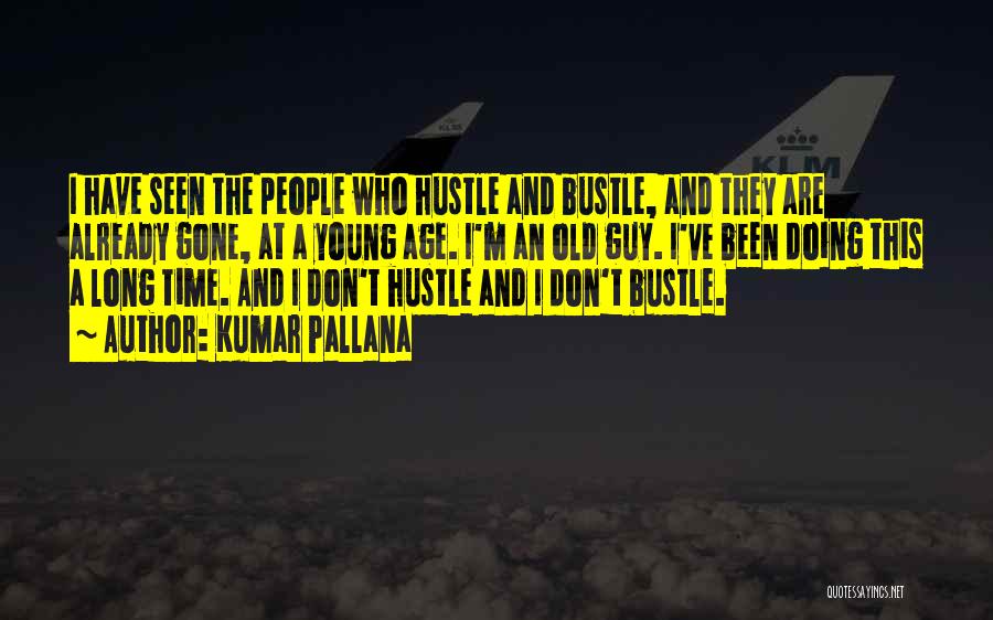 Kumar Pallana Quotes: I Have Seen The People Who Hustle And Bustle, And They Are Already Gone, At A Young Age. I'm An