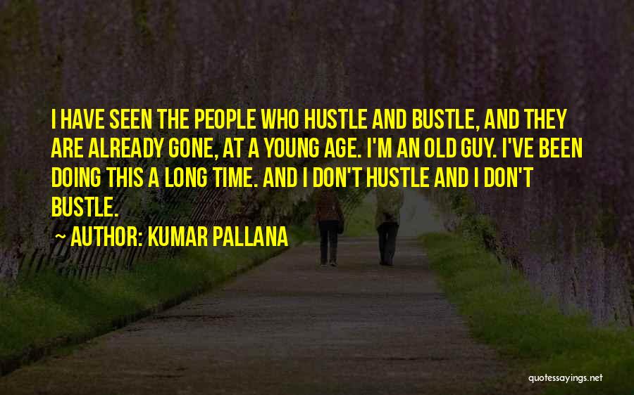 Kumar Pallana Quotes: I Have Seen The People Who Hustle And Bustle, And They Are Already Gone, At A Young Age. I'm An