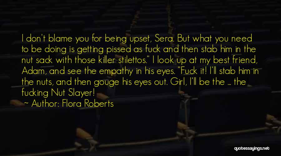 Flora Roberts Quotes: I Don't Blame You For Being Upset, Sera. But What You Need To Be Doing Is Getting Pissed As Fuck