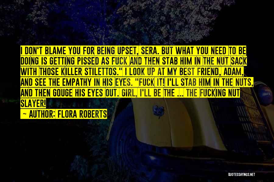Flora Roberts Quotes: I Don't Blame You For Being Upset, Sera. But What You Need To Be Doing Is Getting Pissed As Fuck
