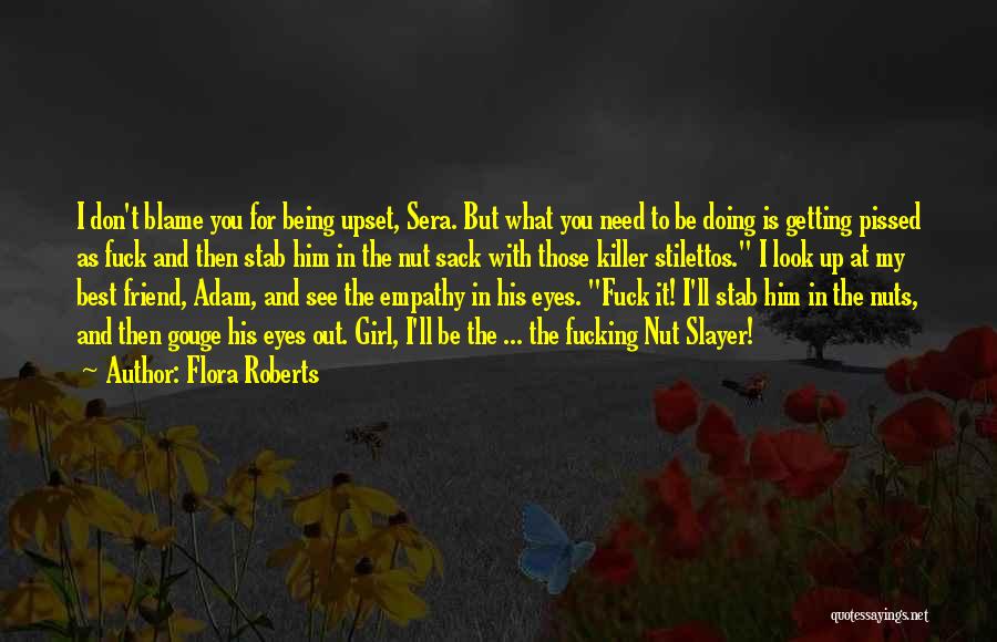 Flora Roberts Quotes: I Don't Blame You For Being Upset, Sera. But What You Need To Be Doing Is Getting Pissed As Fuck