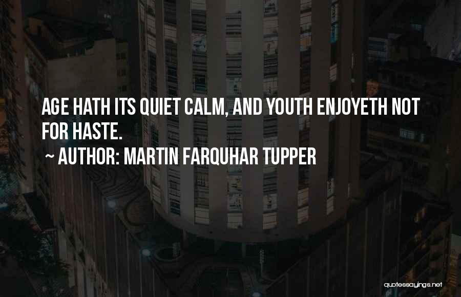Martin Farquhar Tupper Quotes: Age Hath Its Quiet Calm, And Youth Enjoyeth Not For Haste.