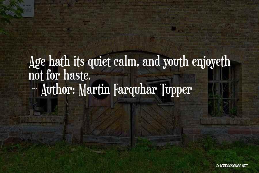 Martin Farquhar Tupper Quotes: Age Hath Its Quiet Calm, And Youth Enjoyeth Not For Haste.