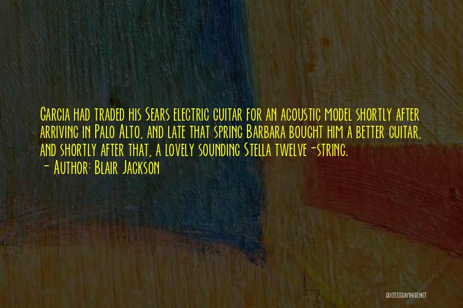 Blair Jackson Quotes: Garcia Had Traded His Sears Electric Guitar For An Acoustic Model Shortly After Arriving In Palo Alto, And Late That