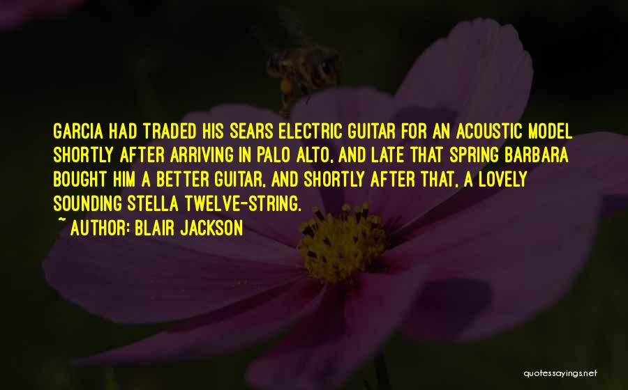 Blair Jackson Quotes: Garcia Had Traded His Sears Electric Guitar For An Acoustic Model Shortly After Arriving In Palo Alto, And Late That