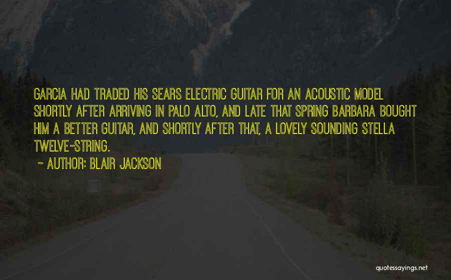 Blair Jackson Quotes: Garcia Had Traded His Sears Electric Guitar For An Acoustic Model Shortly After Arriving In Palo Alto, And Late That