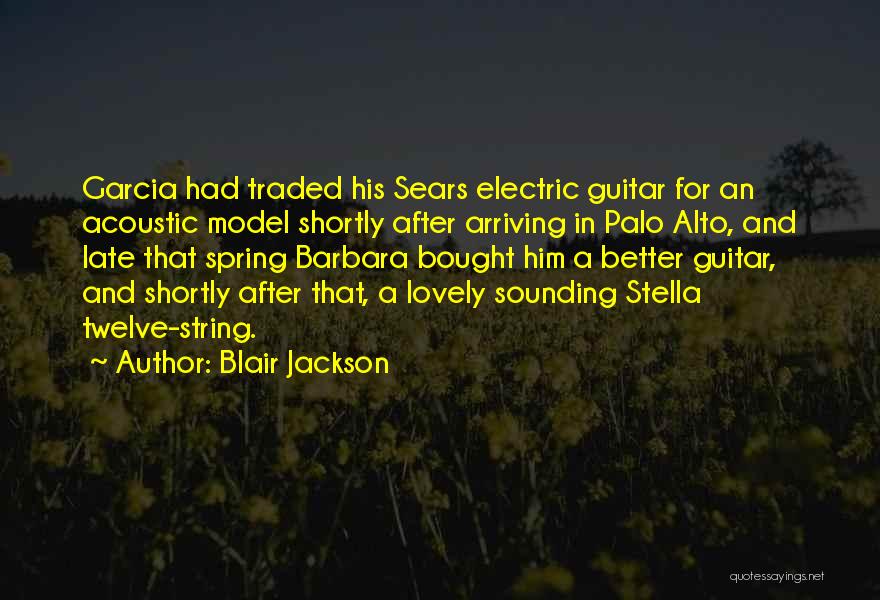 Blair Jackson Quotes: Garcia Had Traded His Sears Electric Guitar For An Acoustic Model Shortly After Arriving In Palo Alto, And Late That