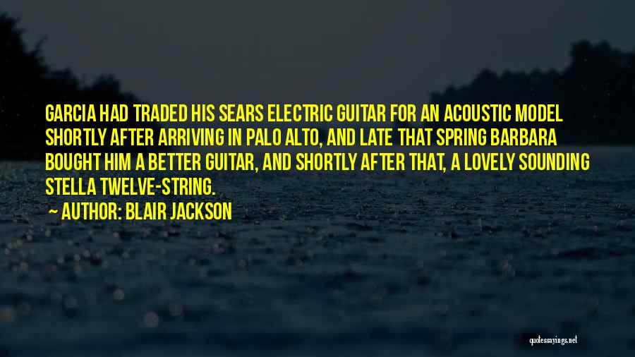 Blair Jackson Quotes: Garcia Had Traded His Sears Electric Guitar For An Acoustic Model Shortly After Arriving In Palo Alto, And Late That