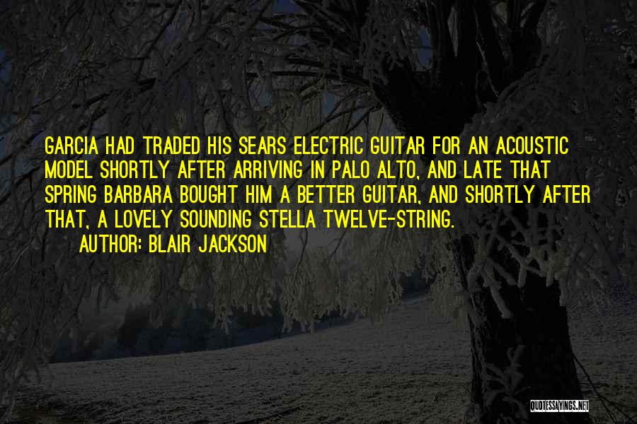 Blair Jackson Quotes: Garcia Had Traded His Sears Electric Guitar For An Acoustic Model Shortly After Arriving In Palo Alto, And Late That