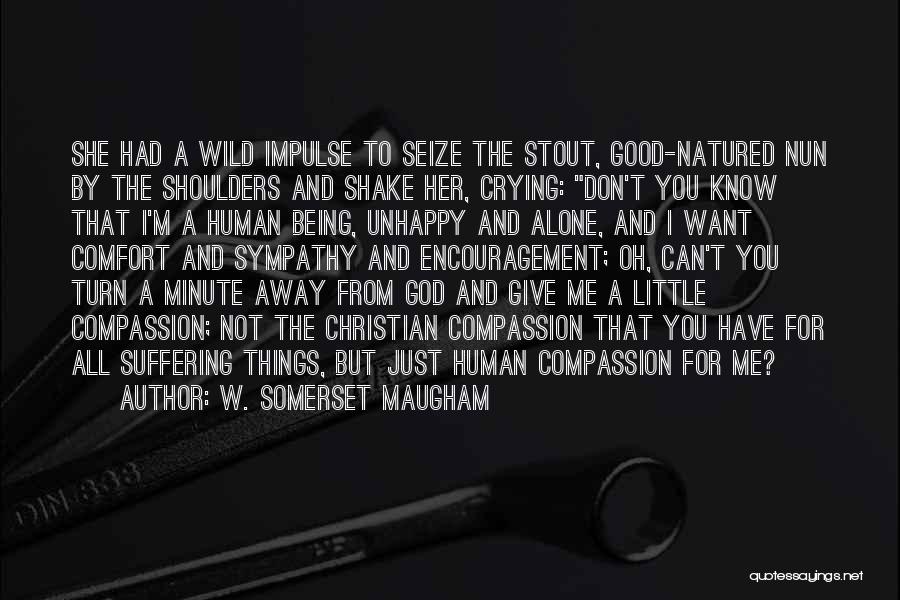 W. Somerset Maugham Quotes: She Had A Wild Impulse To Seize The Stout, Good-natured Nun By The Shoulders And Shake Her, Crying: Don't You