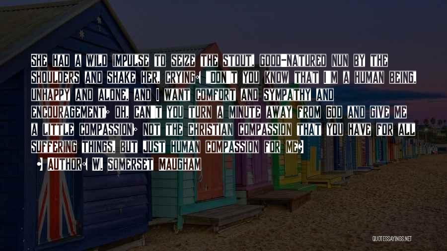 W. Somerset Maugham Quotes: She Had A Wild Impulse To Seize The Stout, Good-natured Nun By The Shoulders And Shake Her, Crying: Don't You