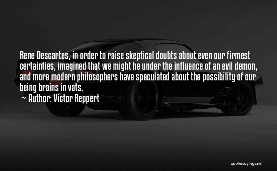 Victor Reppert Quotes: Rene Descartes, In Order To Raise Skeptical Doubts About Even Our Firmest Certainties, Imagined That We Might He Under The
