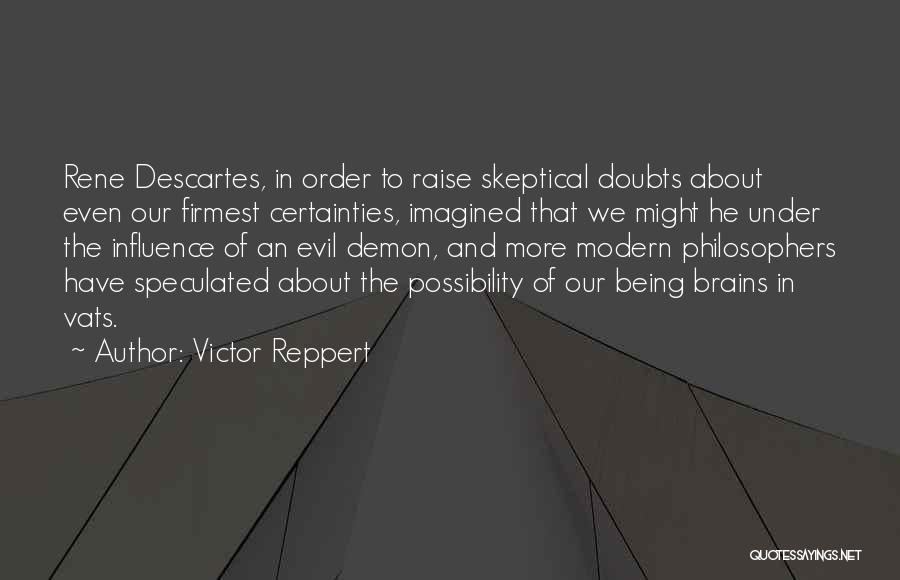 Victor Reppert Quotes: Rene Descartes, In Order To Raise Skeptical Doubts About Even Our Firmest Certainties, Imagined That We Might He Under The