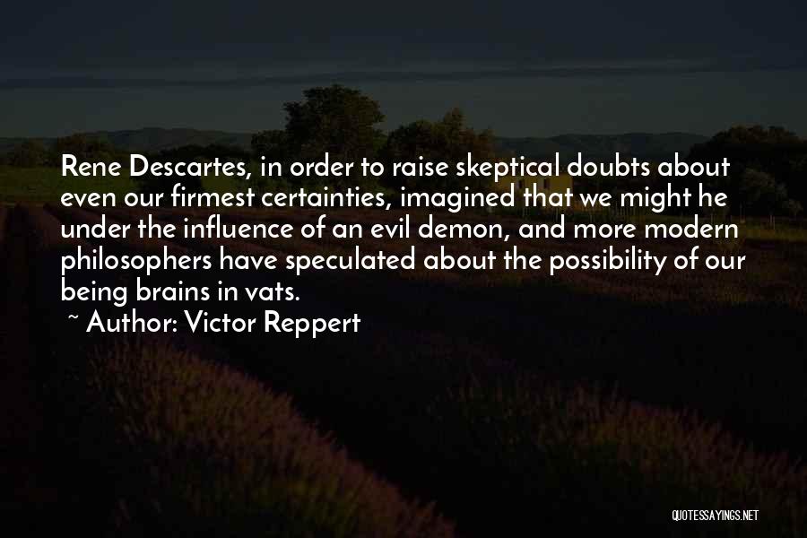 Victor Reppert Quotes: Rene Descartes, In Order To Raise Skeptical Doubts About Even Our Firmest Certainties, Imagined That We Might He Under The