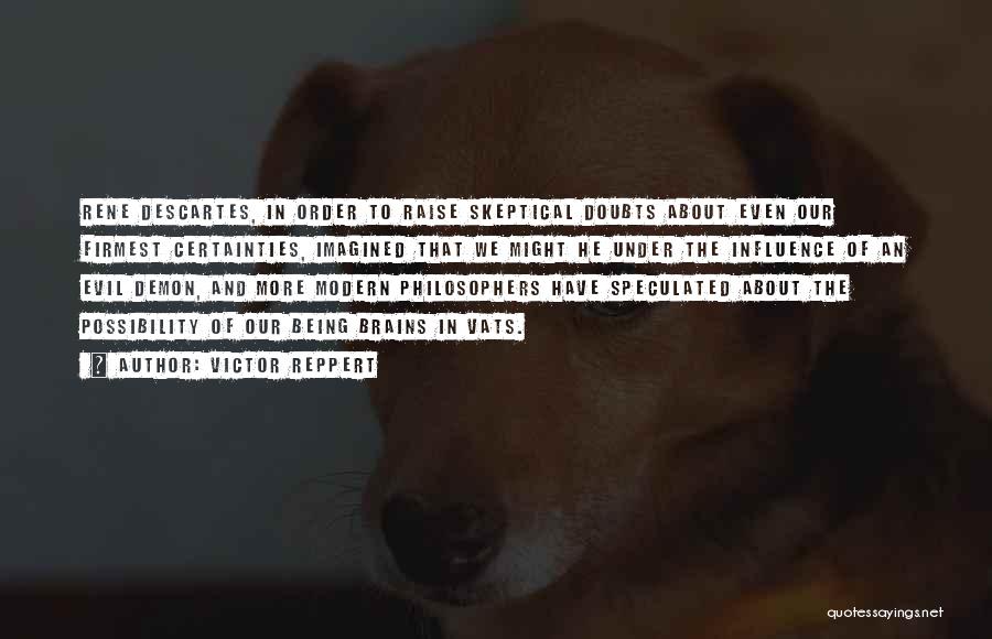 Victor Reppert Quotes: Rene Descartes, In Order To Raise Skeptical Doubts About Even Our Firmest Certainties, Imagined That We Might He Under The