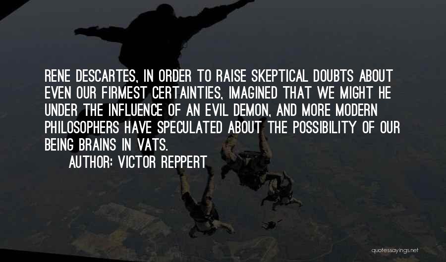Victor Reppert Quotes: Rene Descartes, In Order To Raise Skeptical Doubts About Even Our Firmest Certainties, Imagined That We Might He Under The