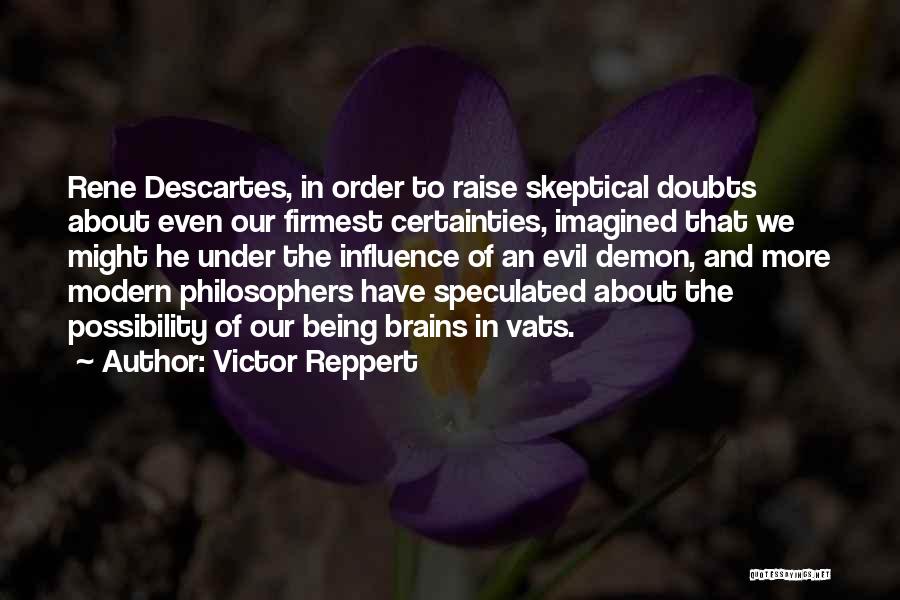 Victor Reppert Quotes: Rene Descartes, In Order To Raise Skeptical Doubts About Even Our Firmest Certainties, Imagined That We Might He Under The