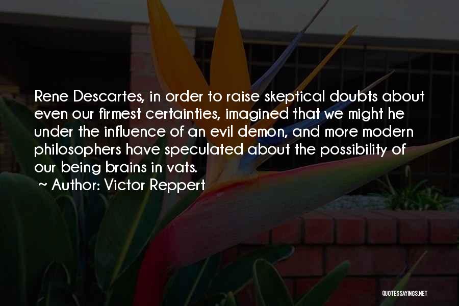 Victor Reppert Quotes: Rene Descartes, In Order To Raise Skeptical Doubts About Even Our Firmest Certainties, Imagined That We Might He Under The