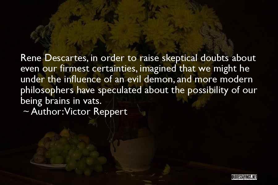 Victor Reppert Quotes: Rene Descartes, In Order To Raise Skeptical Doubts About Even Our Firmest Certainties, Imagined That We Might He Under The