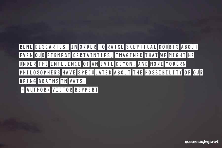 Victor Reppert Quotes: Rene Descartes, In Order To Raise Skeptical Doubts About Even Our Firmest Certainties, Imagined That We Might He Under The