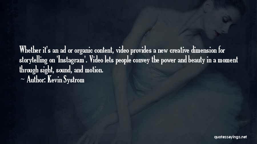 Kevin Systrom Quotes: Whether It's An Ad Or Organic Content, Video Provides A New Creative Dimension For Storytelling On 'instagram'. Video Lets People