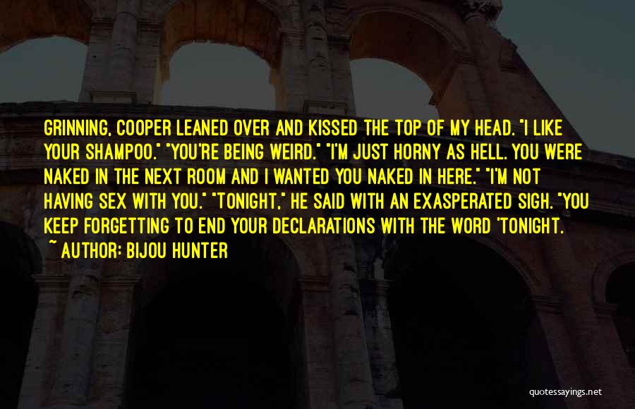 Bijou Hunter Quotes: Grinning, Cooper Leaned Over And Kissed The Top Of My Head. I Like Your Shampoo. You're Being Weird. I'm Just