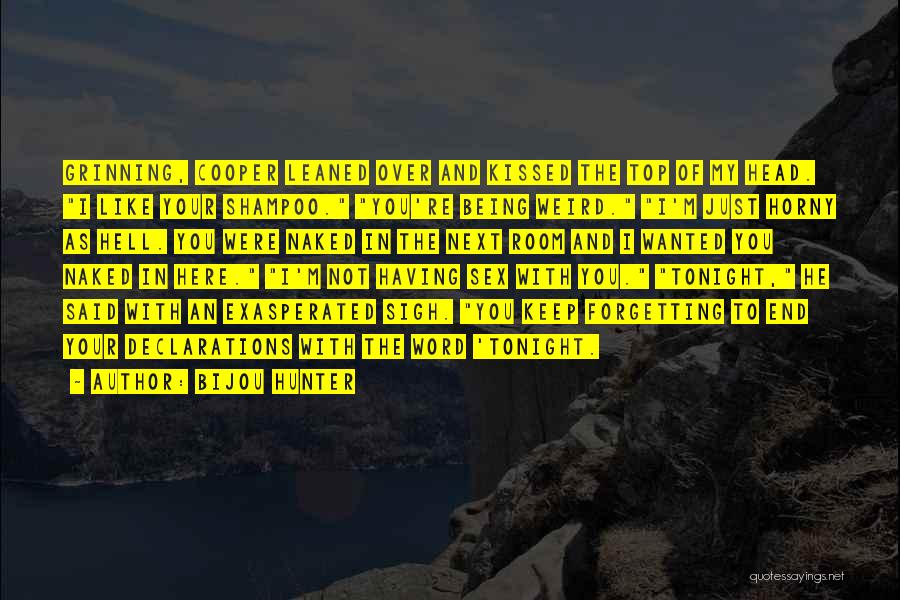 Bijou Hunter Quotes: Grinning, Cooper Leaned Over And Kissed The Top Of My Head. I Like Your Shampoo. You're Being Weird. I'm Just